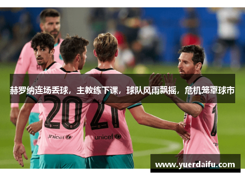 赫罗纳连场丢球，主教练下课，球队风雨飘摇，危机笼罩球市