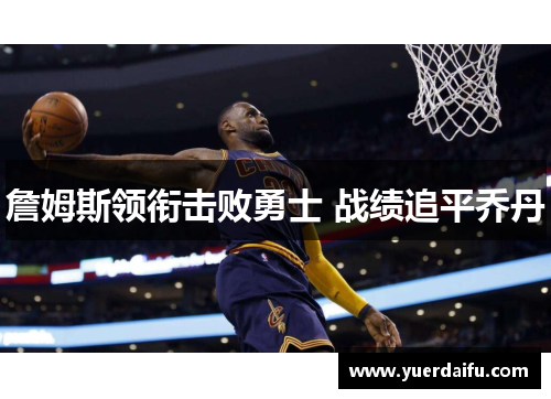 詹姆斯领衔击败勇士 战绩追平乔丹