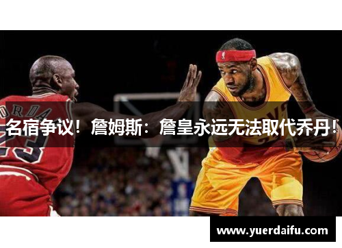 名宿争议！詹姆斯：詹皇永远无法取代乔丹！