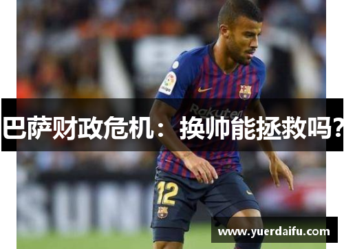 巴萨财政危机：换帅能拯救吗？