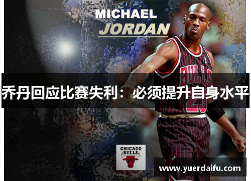 乔丹回应比赛失利：必须提升自身水平