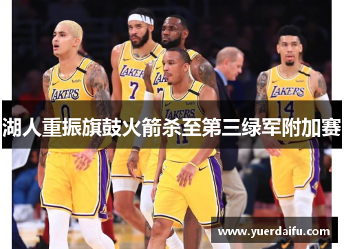 湖人重振旗鼓火箭杀至第三绿军附加赛